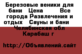 Березовые веники для бани › Цена ­ 40 - Все города Развлечения и отдых » Сауны и бани   . Челябинская обл.,Карабаш г.